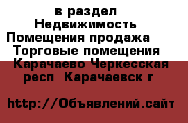  в раздел : Недвижимость » Помещения продажа »  » Торговые помещения . Карачаево-Черкесская респ.,Карачаевск г.